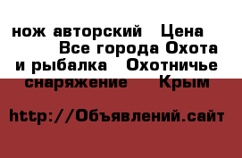 нож авторский › Цена ­ 2 500 - Все города Охота и рыбалка » Охотничье снаряжение   . Крым